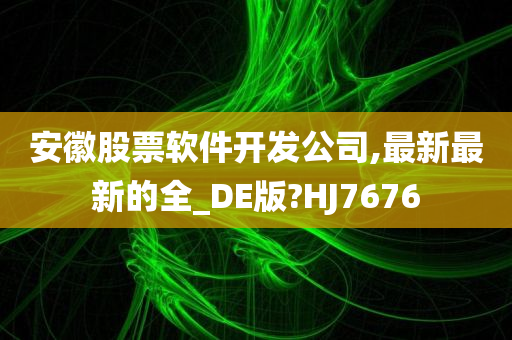 安徽股票软件开发公司,最新最新的全_DE版?HJ7676