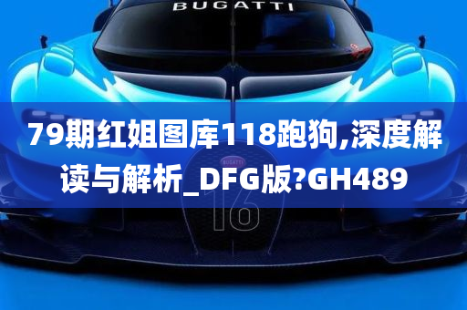 79期红姐图库118跑狗,深度解读与解析_DFG版?GH489