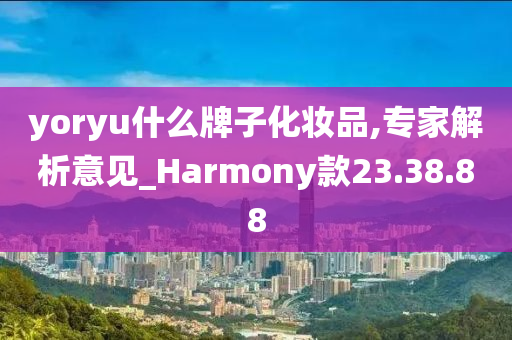 yoryu什么牌子化妆品,专家解析意见_Harmony款23.38.88