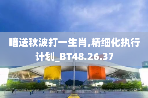 暗送秋波打一生肖,精细化执行计划_BT48.26.37