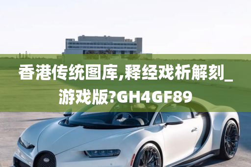 香港传统图库,释经戏析解刻_游戏版?GH4GF89