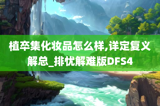 植卒集化妆品怎么样,详定复义解总_排忧解难版DFS4