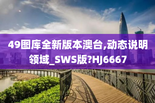 49图库全新版本澳台,动态说明领域_SWS版?HJ6667