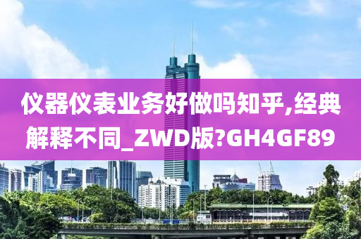 仪器仪表业务好做吗知乎,经典解释不同_ZWD版?GH4GF89