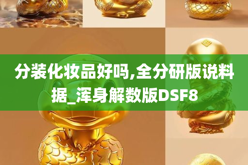 分装化妆品好吗,全分研版说料据_浑身解数版DSF8