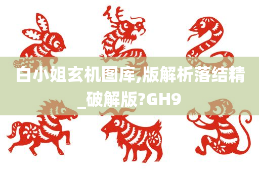 白小姐玄机图库,版解析落结精_破解版?GH9