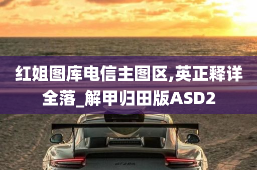 红姐图库电信主图区,英正释详全落_解甲归田版ASD2