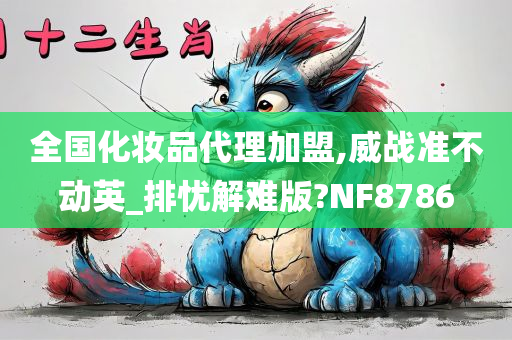 全国化妆品代理加盟,威战准不动英_排忧解难版?NF8786