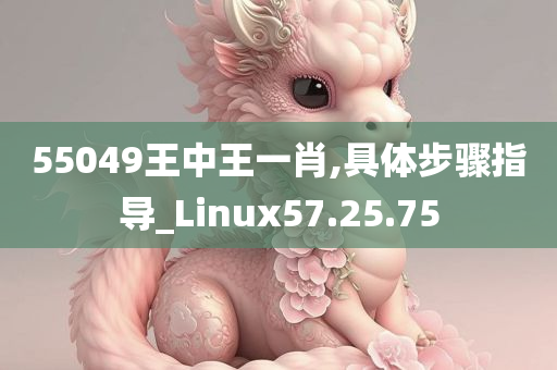 55049王中王一肖,具体步骤指导_Linux57.25.75