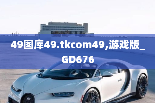 49图库49.tkcom49,游戏版_GD676