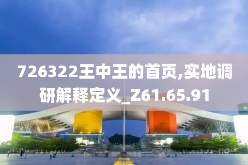 726322王中王的首页,实地调研解释定义_Z61.65.91