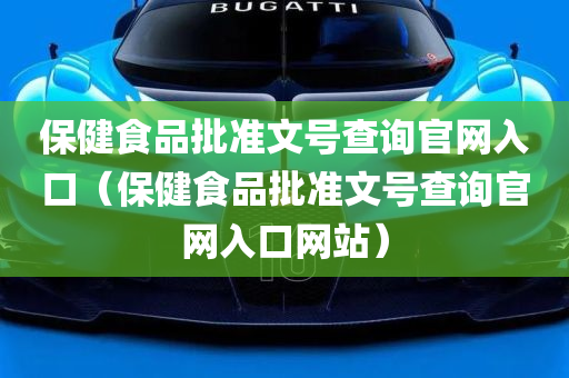 保健食品批准文号查询官网入口（保健食品批准文号查询官网入口网站）