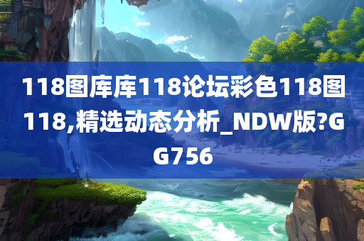 118图库库118论坛彩色118图118,精选动态分析_NDW版?GG756