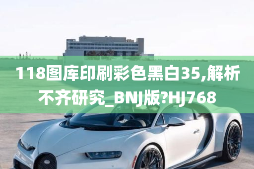 118图库印刷彩色黑白35,解析不齐研究_BNJ版?HJ768