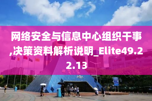 网络安全与信息中心组织干事,决策资料解析说明_Elite49.22.13