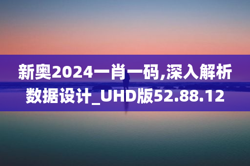 新奥2024一肖一码,深入解析数据设计_UHD版52.88.12