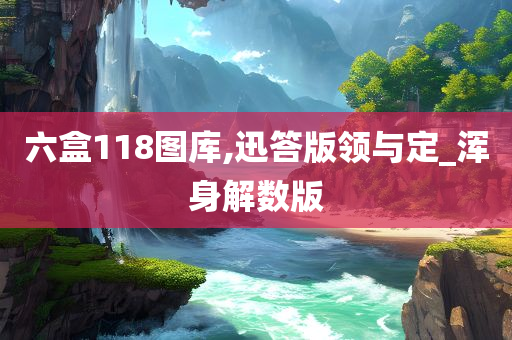 六盒118图库,迅答版领与定_浑身解数版