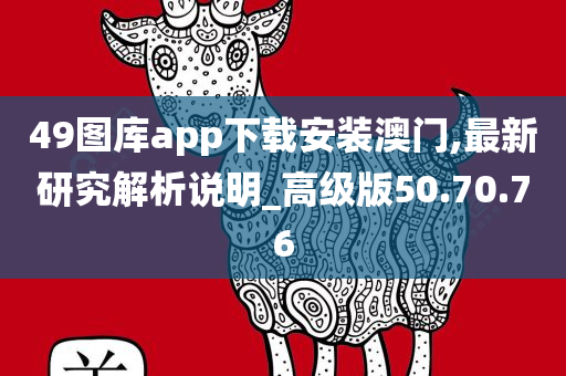 49图库app下载安装澳门,最新研究解析说明_高级版50.70.76