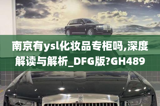 南京有ysl化妆品专柜吗,深度解读与解析_DFG版?GH489