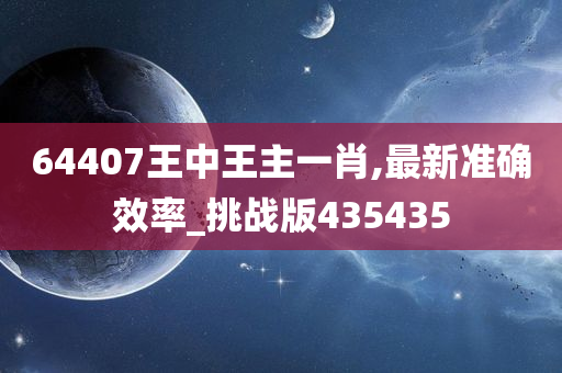 64407王中王主一肖,最新准确效率_挑战版435435