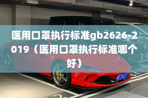 医用口罩执行标准gb2626-2019（医用口罩执行标准哪个好）