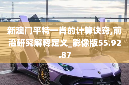 新澳门平特一肖的计算诀窍,前沿研究解释定义_影像版55.92.87