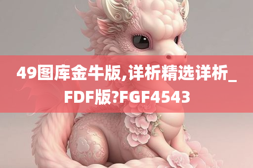 49图库金牛版,详析精选详析_FDF版?FGF4543