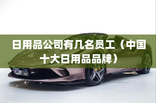 日用品公司有几名员工（中国十大日用品品牌）