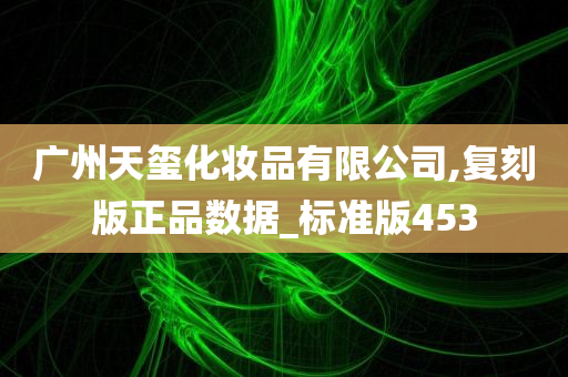 广州天玺化妆品有限公司,复刻版正品数据_标准版453