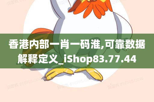 香港内部一肖一码淮,可靠数据解释定义_iShop83.77.44