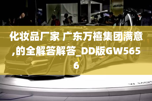 化妆品厂家 广东万禧集团满意,的全解答解答_DD版GW5656