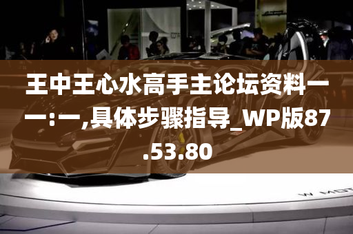 王中王心水高手主论坛资料一一:一,具体步骤指导_WP版87.53.80