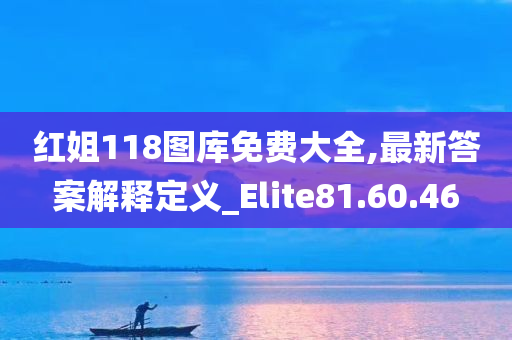 红姐118图库免费大全,最新答案解释定义_Elite81.60.46