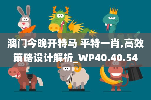 澳门今晚开特马 平特一肖,高效策略设计解析_WP40.40.54