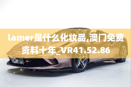 lamer是什么化妆品,澳门免费资料十年_VR41.52.86