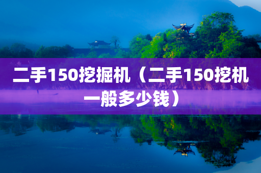 二手150挖掘机（二手150挖机一般多少钱）