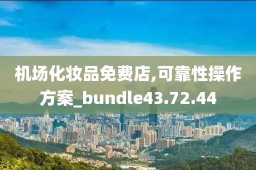 机场化妆品免费店,可靠性操作方案_bundle43.72.44