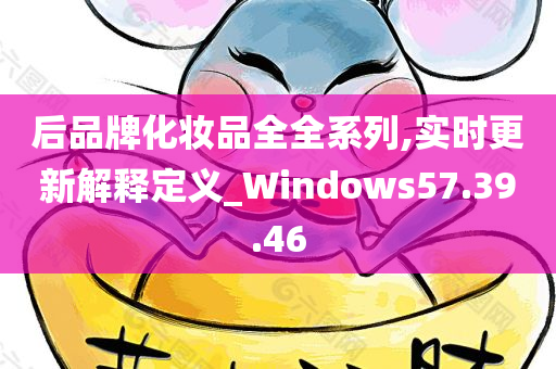 后品牌化妆品全全系列,实时更新解释定义_Windows57.39.46