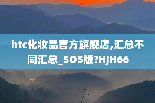 htc化妆品官方旗舰店,汇总不同汇总_SOS版?HJH66