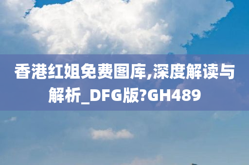 香港红姐免费图库,深度解读与解析_DFG版?GH489