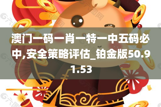 澳门一码一肖一特一中五码必中,安全策略评估_铂金版50.91.53