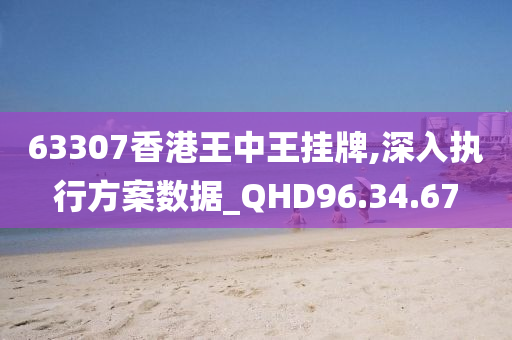 63307香港王中王挂牌,深入执行方案数据_QHD96.34.67