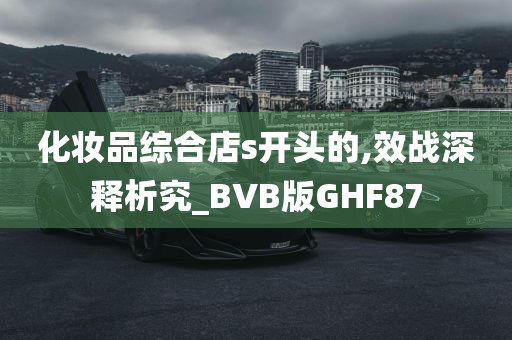 化妆品综合店s开头的,效战深释析究_BVB版GHF87