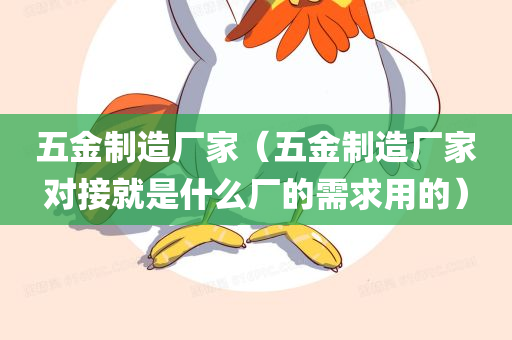 五金制造厂家（五金制造厂家对接就是什么厂的需求用的）