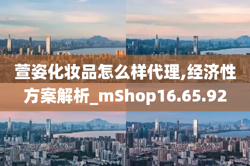 萱姿化妆品怎么样代理,经济性方案解析_mShop16.65.92