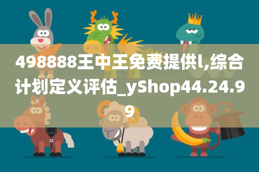 498888王中王免费提供l,综合计划定义评估_yShop44.24.99