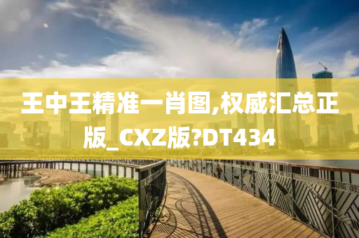 王中王精准一肖图,权威汇总正版_CXZ版?DT434