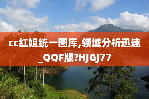 cc红姐统一图库,领域分析迅速_QQF版?HJGJ77