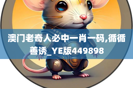 澳门老奇人必中一肖一码,循循善诱_YE版449898