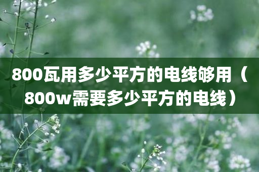 800瓦用多少平方的电线够用（800w需要多少平方的电线）